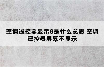 空调遥控器显示8是什么意思 空调遥控器屏幕不显示